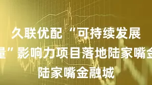 久联优配 “可持续发展她力量”影响力项目落地陆家嘴金融城