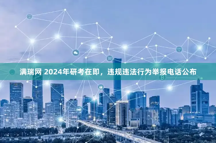 满瑞网 2024年研考在即，违规违法行为举报电话公布
