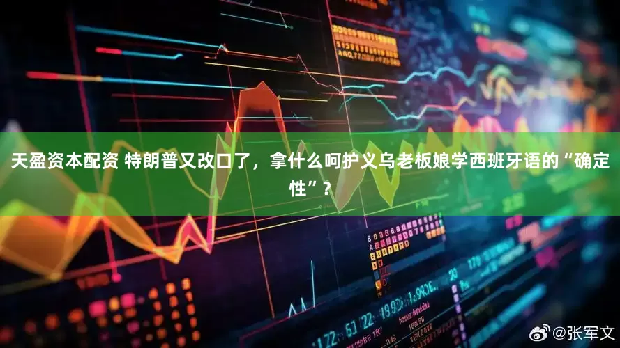 天盈资本配资 特朗普又改口了，拿什么呵护义乌老板娘学西班牙语的“确定性”？