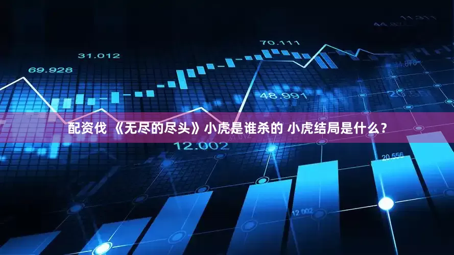 配资伐 《无尽的尽头》小虎是谁杀的 小虎结局是什么？
