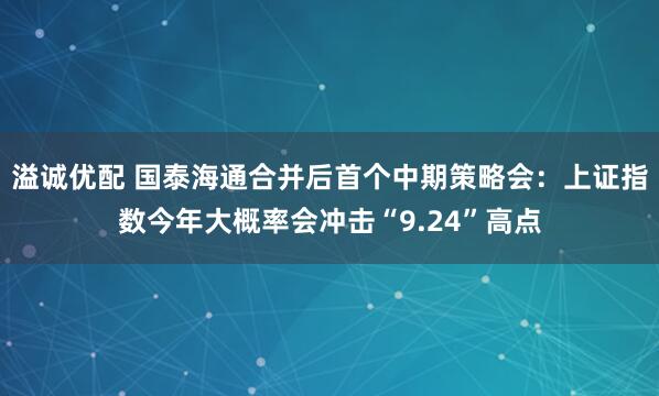 溢诚优配 国泰海通合并后首个中期策略会：上证指数今年大概率会冲击“9.24”高点