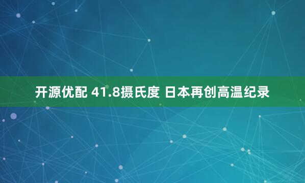 开源优配 41.8摄氏度 日本再创高温纪录