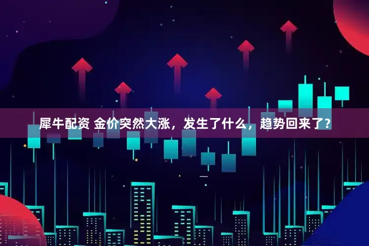犀牛配资 金价突然大涨，发生了什么，趋势回来了？
