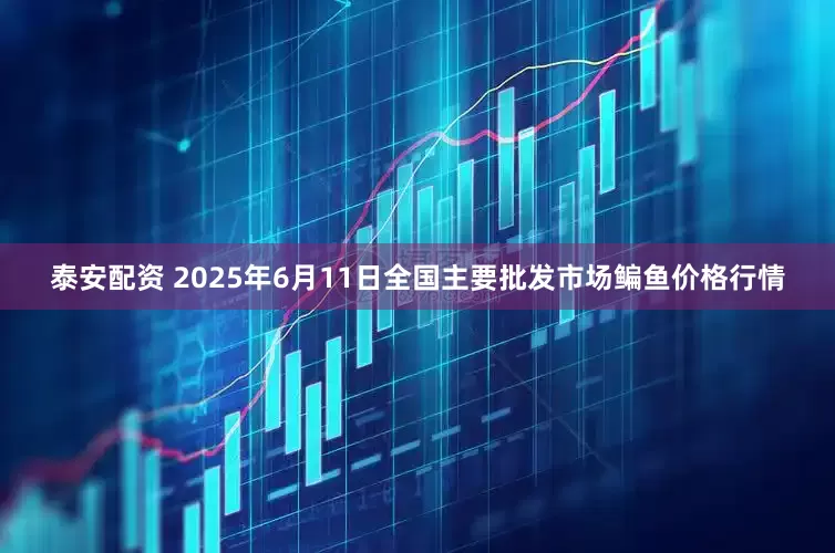 泰安配资 2025年6月11日全国主要批发市场鳊鱼价格行情