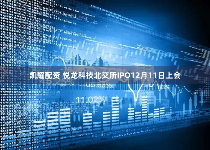 凯耀配资 悦龙科技北交所IPO12月11日上会